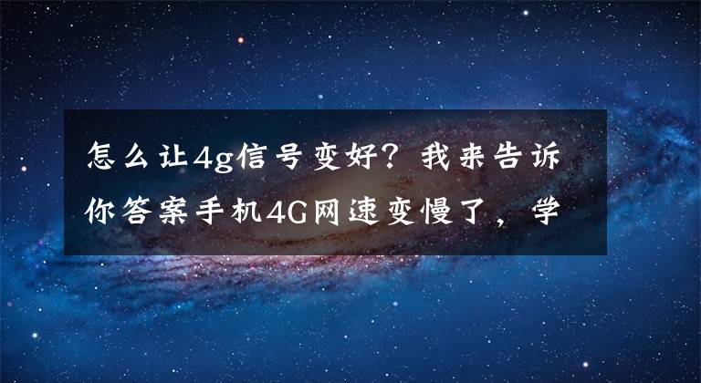 怎么让4g信号变好？我来告诉你答案手机4G网速变慢了，学会添加一个新的接入点，网速快了