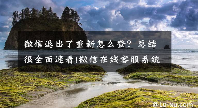 微信退出了重新怎么登？总结很全面速看!微信在线客服系统都有哪些功能，有没有免费的微信客服软件？