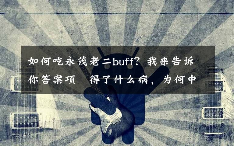 如何吃永茂老二buff？我来告诉你答案项堃得了什么病，为何中途退出《独立大队》？