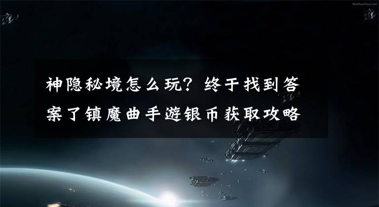 神隐秘境怎么玩？终于找到答案了镇魔曲手游银币获取攻略 防具打造技巧