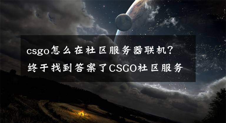 csgo怎么在社区服务器联机？终于找到答案了CSGO社区服务器怎么使用？