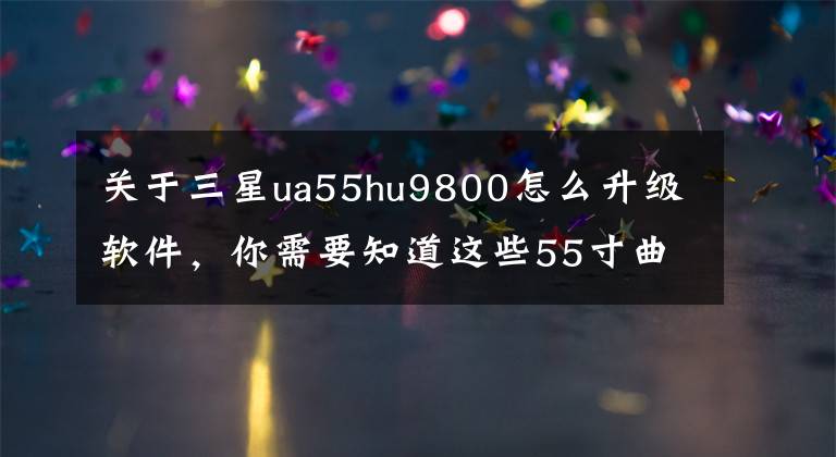 关于三星ua55hu9800怎么升级软件，你需要知道这些55寸曲面4K电视三星55HU9800郑州仅15999