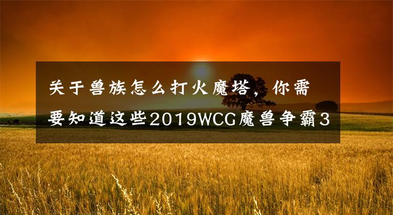 关于兽族怎么打火魔塔，你需要知道这些2019WCG魔兽争霸3项目回归，曾经的经典战术你还记得几个？