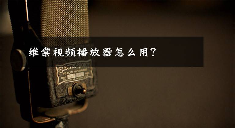 维棠视频播放器怎么用？文章配图