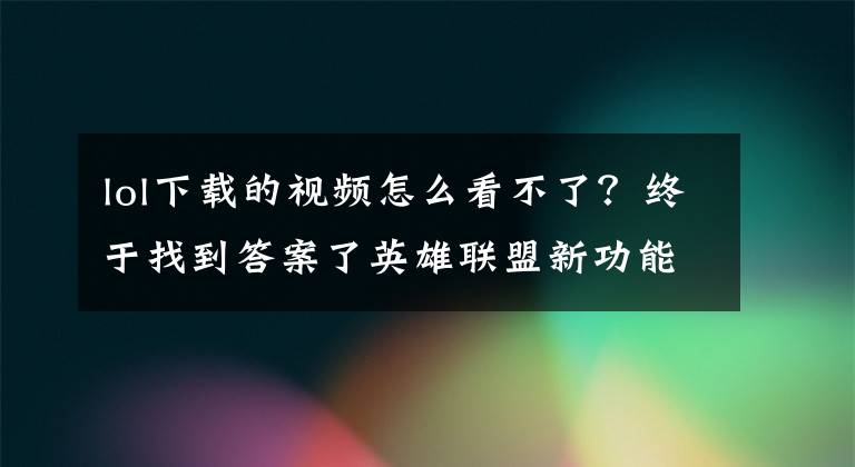 lol下载的视频怎么看不了？终于找到答案了英雄联盟新功能“回放系统”初次体验！