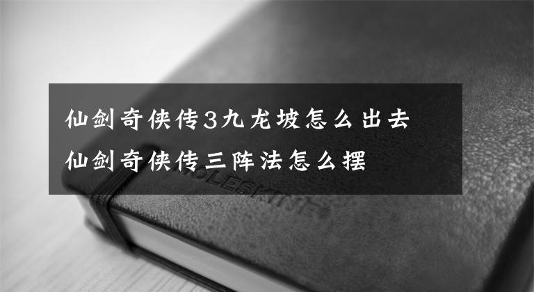 仙剑奇侠传3九龙坡怎么出去 仙剑奇侠传三阵法怎么摆