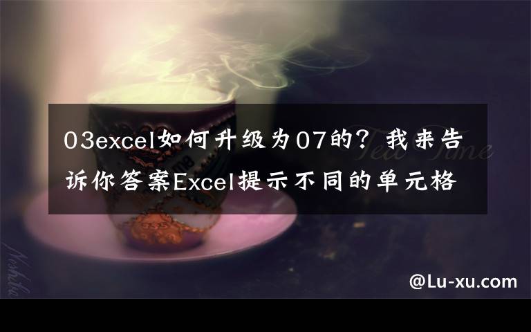 03excel如何升级为07的？我来告诉你答案Excel提示不同的单元格格式太多，利用VBA彻底解决！
