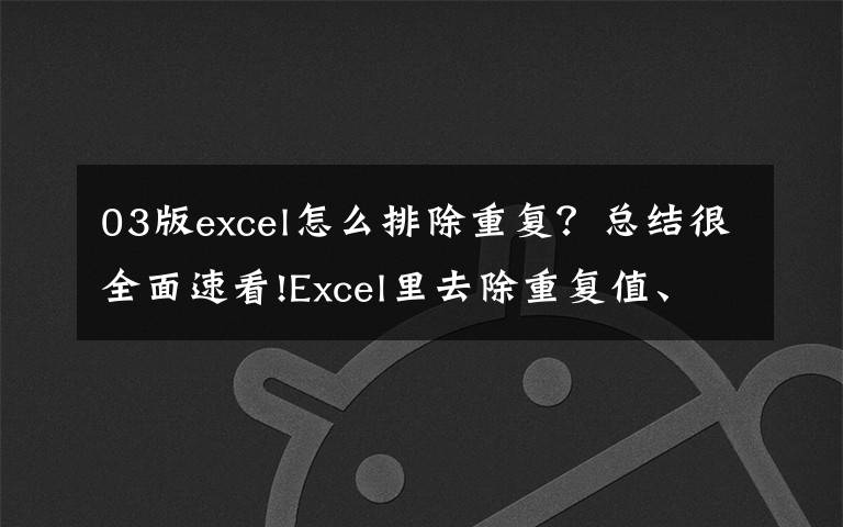 03版excel怎么排除重复？总结很全面速看!Excel里去除重复值、统计数量的2种方法，快点学起来吧