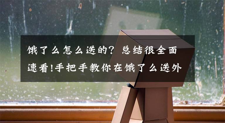 饿了么怎么送的？总结很全面速看!手把手教你在饿了么送外卖月收入过万