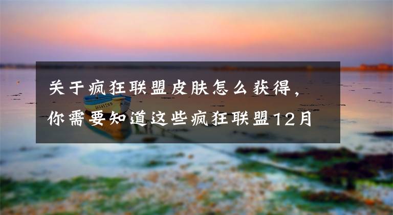 关于疯狂联盟皮肤怎么获得，你需要知道这些疯狂联盟12月31日更新公告 铁甲泰坦来袭