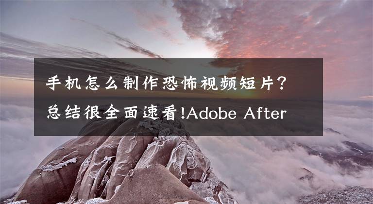 手机怎么制作恐怖视频短片？总结很全面速看!Adobe After Effects教程-第4讲：制作恐怖电影片段