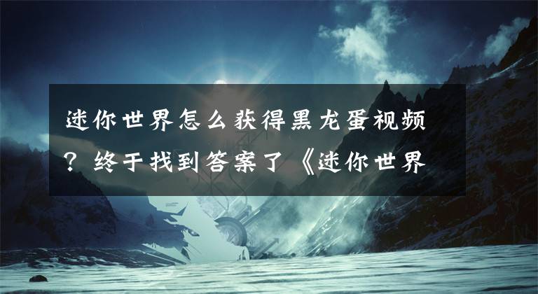 迷你世界怎么获得黑龙蛋视频？终于找到答案了《迷你世界》怎么造龙 怎么能骑飞龙