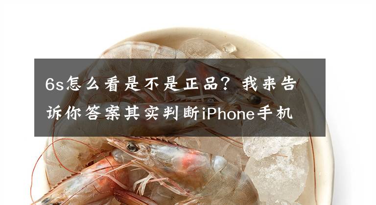 6s怎么看是不是正品？我来告诉你答案其实判断iPhone手机是否正品很简单，查看这个字母，一键轻松分辨