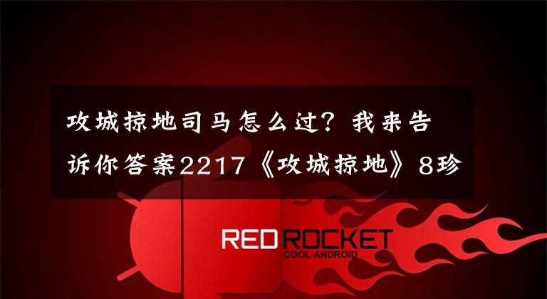 攻城掠地司马怎么过？我来告诉你答案2217《攻城掠地》8珍宝200级-203级副本打法攻略