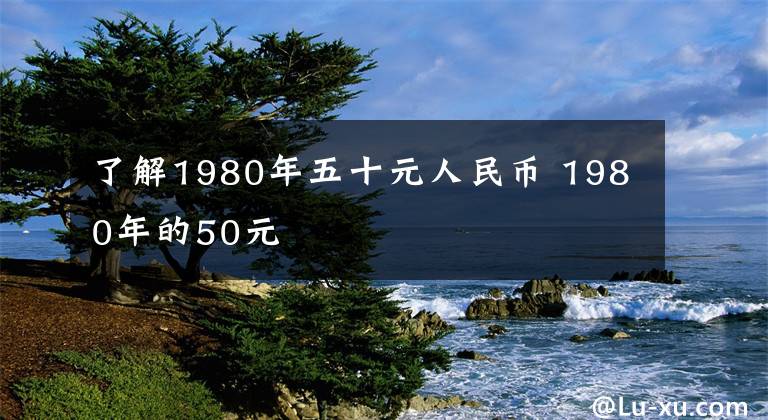 了解1980年五十元人民币 1980年的50元