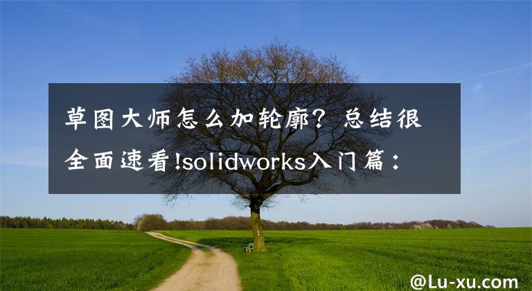 草图大师怎么加轮廓？总结很全面速看!solidworks入门篇：草图绘制技巧及要点