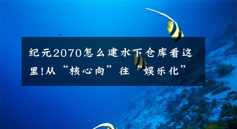 纪元2070怎么建水下仓库看这里!从“核心向”往“娱乐化”的转变 -《纪元2205》评测