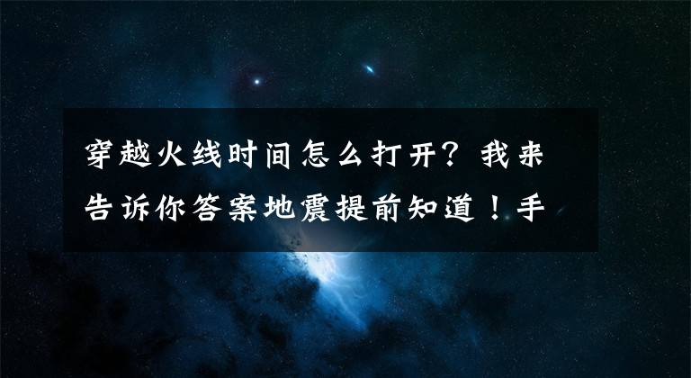 穿越火线时间怎么打开？我来告诉你答案地震提前知道！手机上这个功能太有用：关键时刻能救命