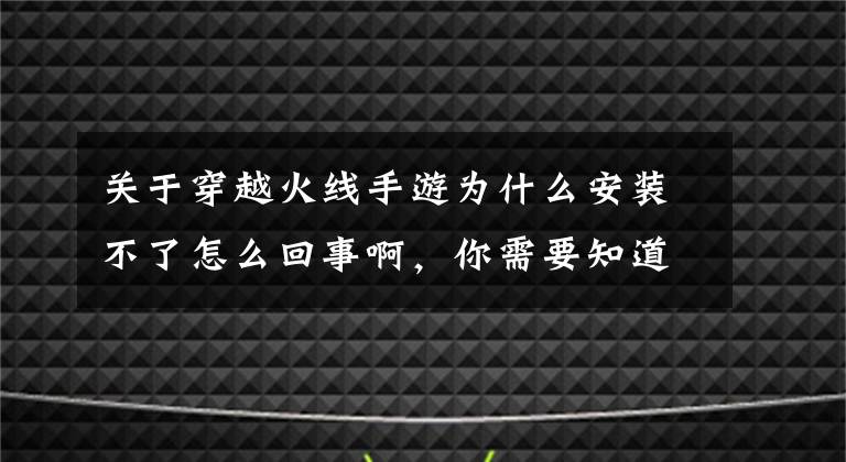 关于穿越火线手游为什么安装不了怎么回事啊，你需要知道这些英雄联盟手游解压失败 无法安装怎么办？全网最靠谱的台服LOL手游安装指南