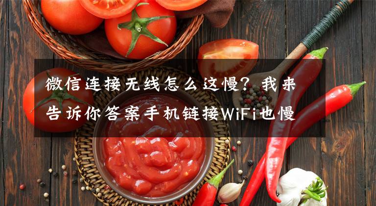 微信连接无线怎么这慢？我来告诉你答案手机链接WiFi也慢怎么办？学这招