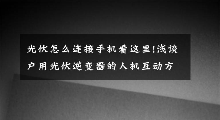 光伏怎么连接手机看这里!浅谈户用光伏逆变器的人机互动方案