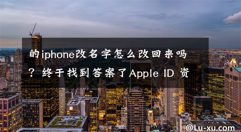 的iphone改名字怎么改回来吗？终于找到答案了Apple ID 资料可以更改吗？