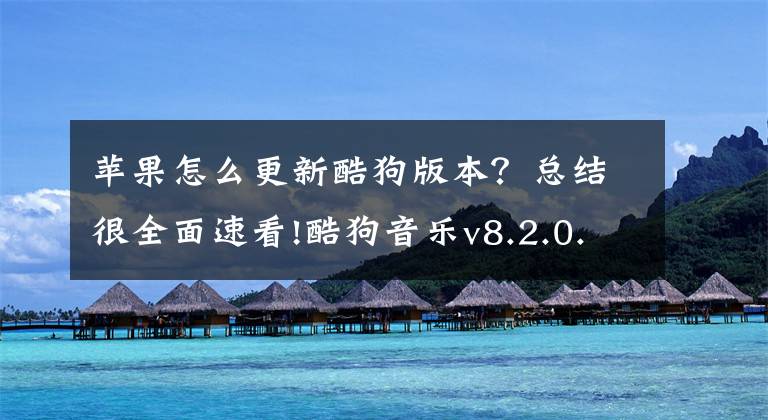 苹果怎么更新酷狗版本？总结很全面速看!酷狗音乐v8.2.0.4绿色破解版/纯净版