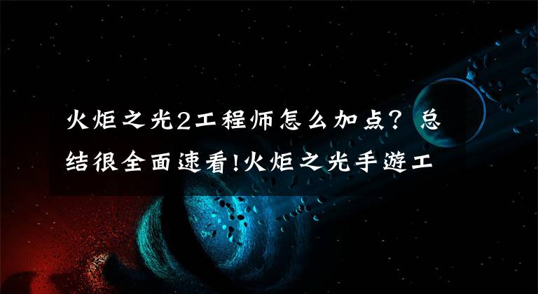 火炬之光2工程师怎么加点？总结很全面速看!火炬之光手游工程师竞技技能怎么搭 工程师竞技技能搭配攻略