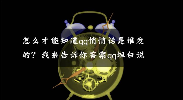 怎么才能知道qq悄悄话是谁发的？我来告诉你答案qq坦白说破解对方身份的方法有哪些？怎么查看qq坦白说对方身份