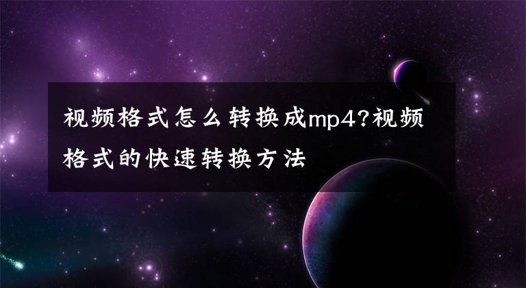 视频格式怎么转换成mp4?视频格式的快速转换方法