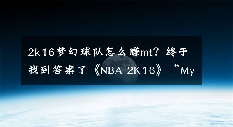 2k16梦幻球队怎么赚mt？终于找到答案了《NBA 2K16》“MyTeam”模式情报 五大球员卡包等级公开