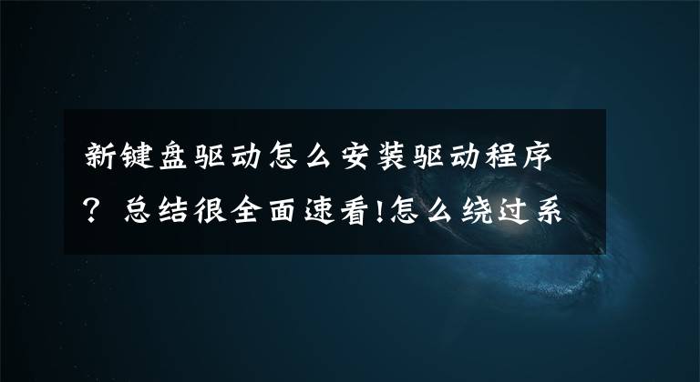 新键盘驱动怎么安装驱动程序？总结很全面速看!怎么绕过系统拦截，给Win7安装USB驱动文章配图