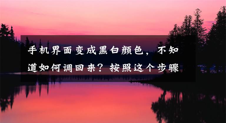 手机界面变成黑白颜色，不知道如何调回来？按照这个步骤操作即可