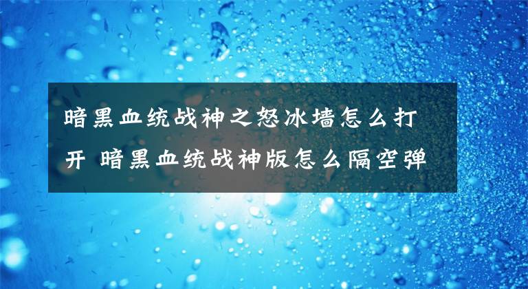 暗黑血统战神之怒冰墙怎么打开 暗黑血统战神版怎么隔空弹跳