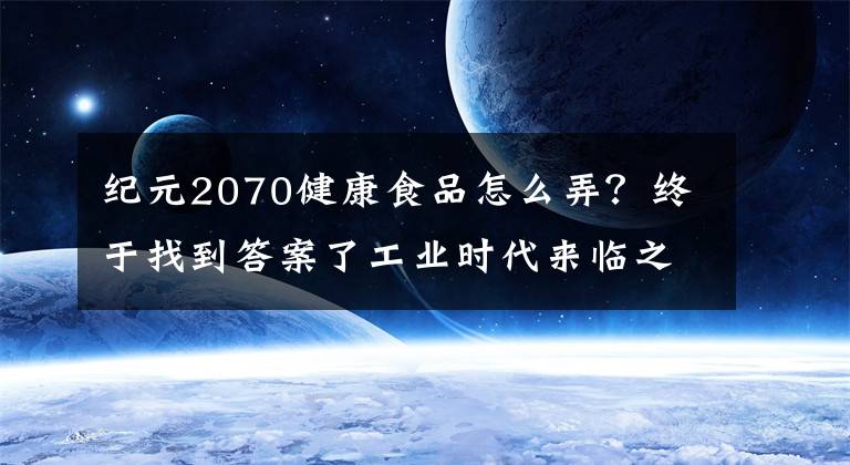 纪元2070健康食品怎么弄？终于找到答案了工业时代来临之际：《纪元1800》回归“传统”