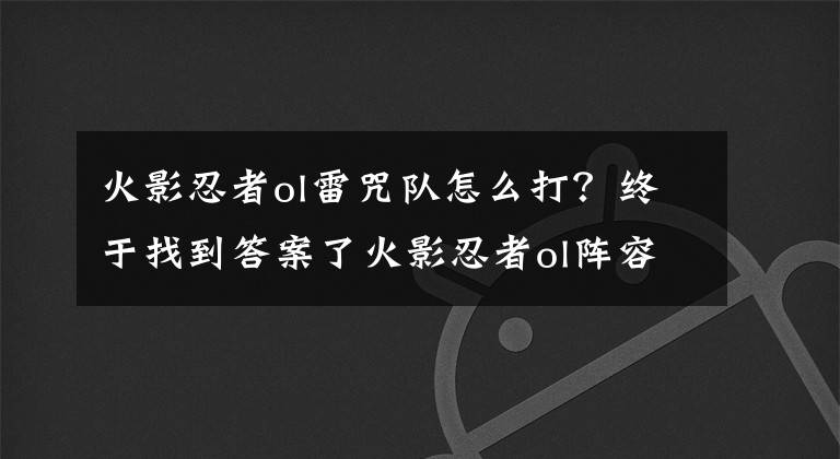 火影忍者ol雷咒队怎么打？终于找到答案了火影忍者ol阵容破解心得