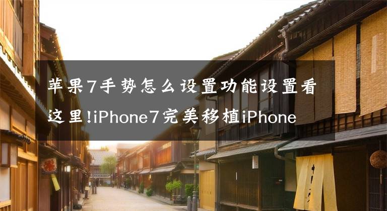 苹果7手势怎么设置功能设置看这里!iPhone7完美移植iPhoneX独有手势功能，超级简单方法