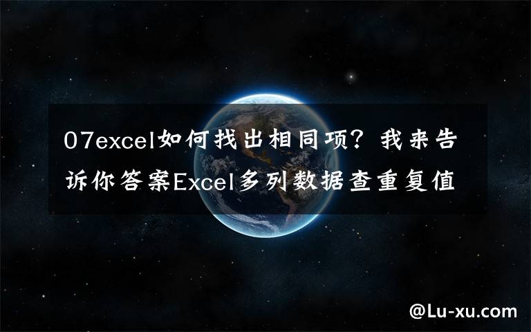 07excel如何找出相同项？我来告诉你答案Excel多列数据查重复值，4种操作技巧详解，操作简单又实用