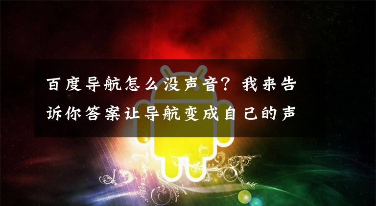 百度导航怎么没声音？我来告诉你答案让导航变成自己的声音！百度新推的这个功能可能要被玩疯