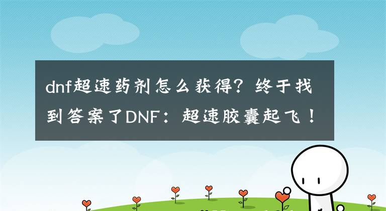 dnf超速药剂怎么获得？终于找到答案了DNF：超速胶囊起飞！团本药剂解除限制，完美契合天帝剑阳气