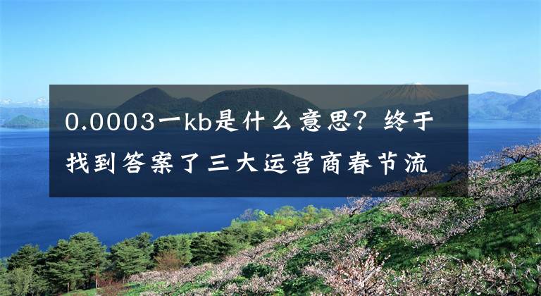 0.0003一kb是什么意思？终于找到答案了三大运营商春节流量优惠:价格本该如此