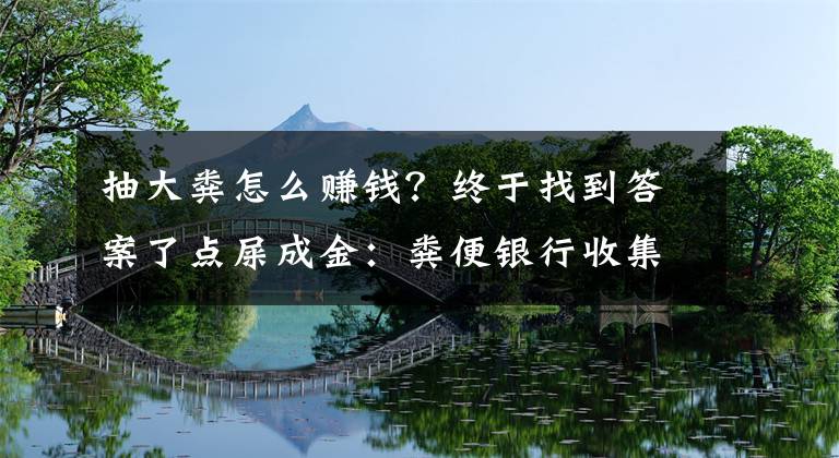 抽大粪怎么赚钱？终于找到答案了点屎成金：粪便银行收集大便捐赠者一年赚8万