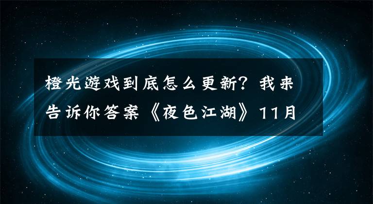 橙光游戏到底怎么更新？我来告诉你答案《夜色江湖》11月6日正式发布 橙光与你不见不散