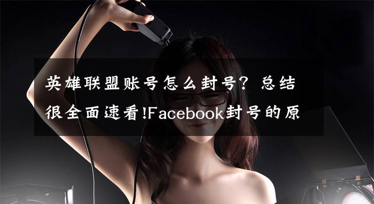 英雄联盟账号怎么封号？总结很全面速看!Facebook封号的原因是什么？如何避免账号被封？