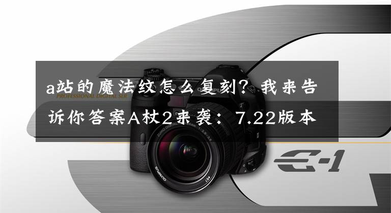 a站的魔法纹怎么复刻？我来告诉你答案A杖2来袭：7.22版本新增24名英雄A杖效果