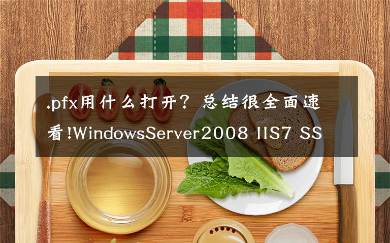.pfx用什么打开？总结很全面速看!WindowsServer2008 IIS7 SSL证书安装
