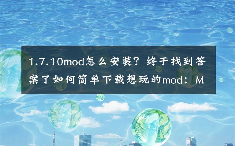 1.7.10mod怎么安装？终于找到答案了如何简单下载想玩的mod：Minecraft