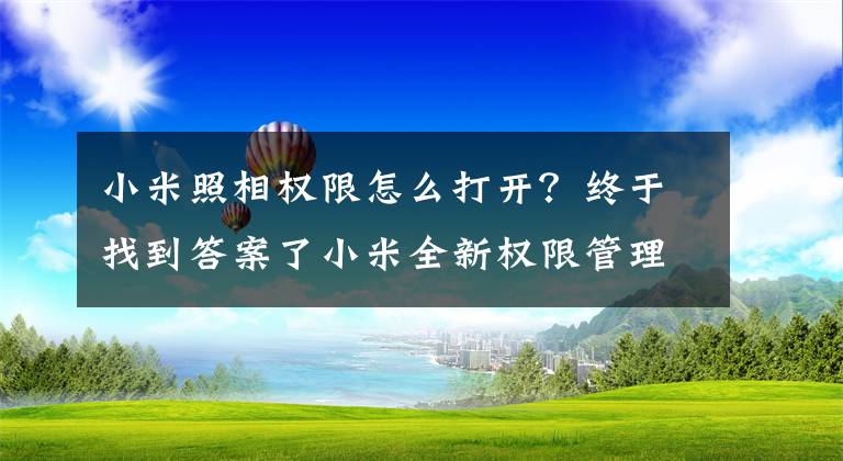 小米照相权限怎么打开？终于找到答案了小米全新权限管理内测开启：多项授权管理能力大升级