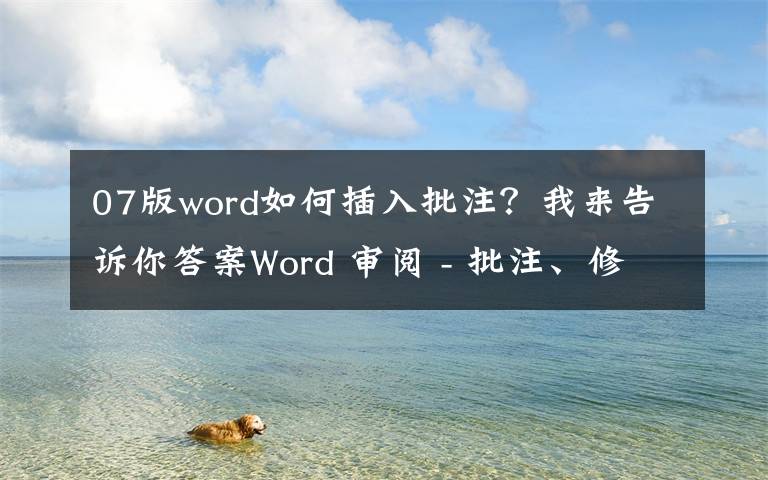 07版word如何插入批注？我来告诉你答案Word 审阅 - 批注、修订、更改、比较、保护