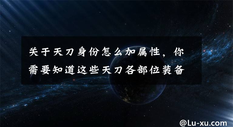 关于天刀身份怎么加属性，你需要知道这些天刀各部位装备双属性词缀 统计一览表